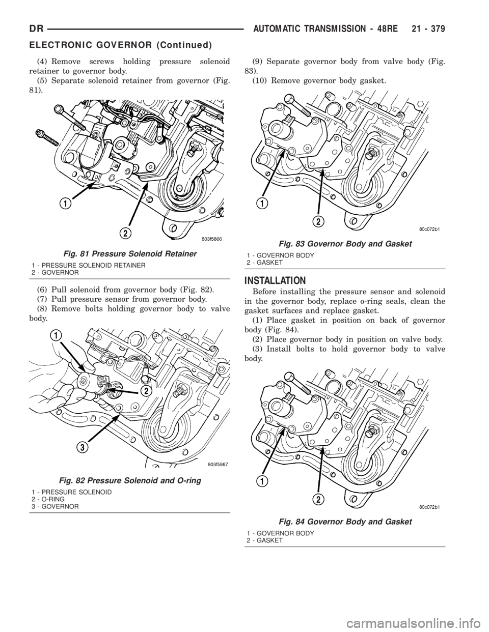 DODGE RAM 2003  Service Repair Manual (4) Remove screws holding pressure solenoid
retainer to governor body.
(5) Separate solenoid retainer from governor (Fig.
81).
(6) Pull solenoid from governor body (Fig. 82).
(7) Pull pressure sensor 