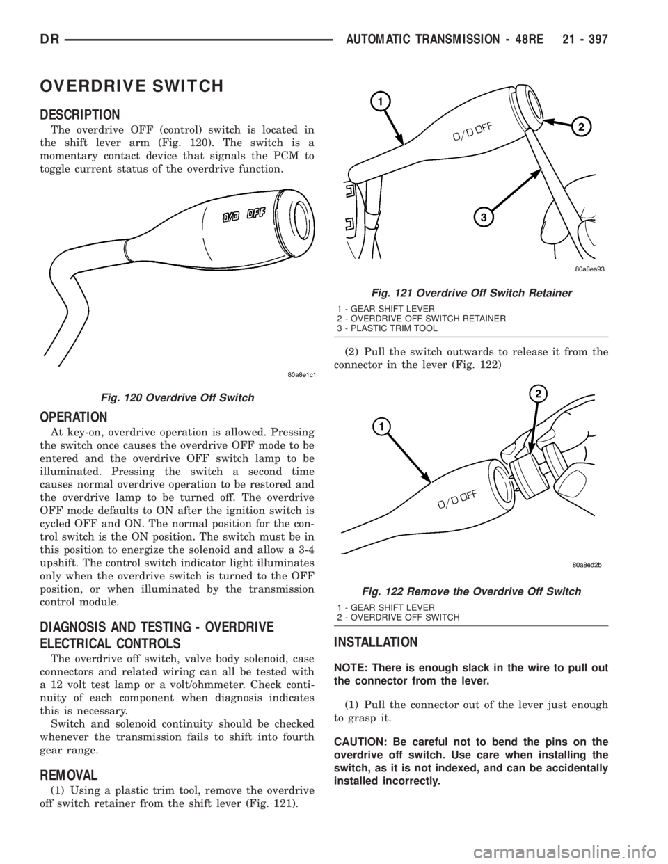 DODGE RAM 2003  Service Repair Manual OVERDRIVE SWITCH
DESCRIPTION
The overdrive OFF (control) switch is located in
the shift lever arm (Fig. 120). The switch is a
momentary contact device that signals the PCM to
toggle current status of 