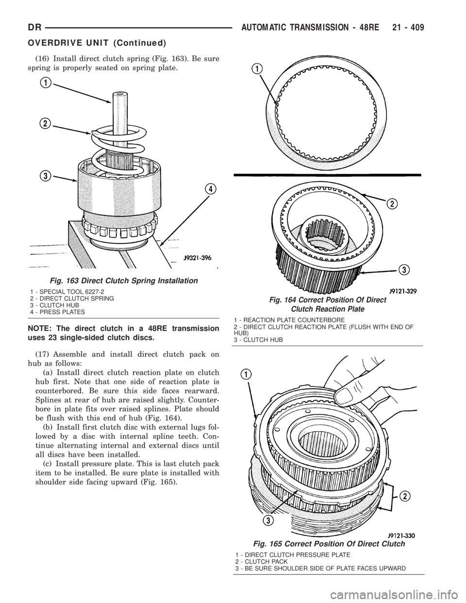 DODGE RAM 2003  Service Repair Manual (16) Install direct clutch spring (Fig. 163). Be sure
spring is properly seated on spring plate.
NOTE: The direct clutch in a 48RE transmission
uses 23 single-sided clutch discs.
(17) Assemble and ins