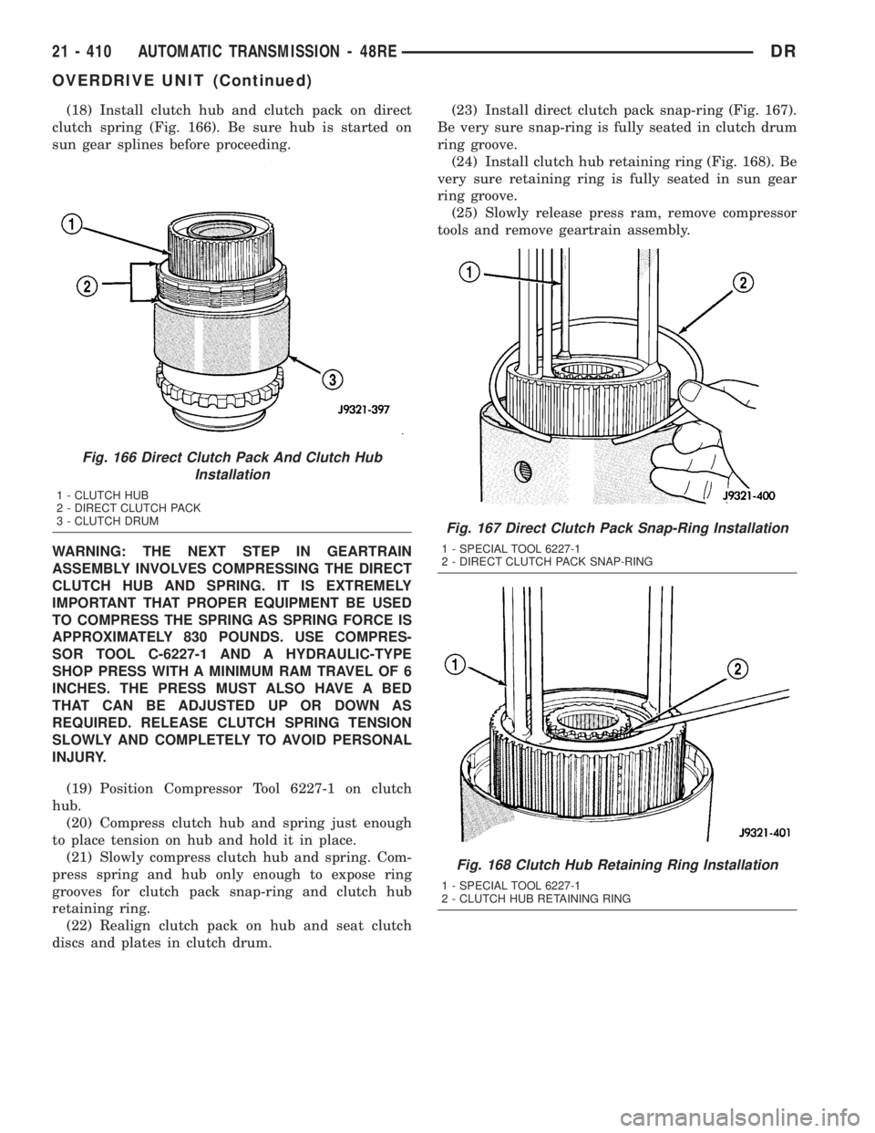 DODGE RAM 2003  Service Repair Manual (18) Install clutch hub and clutch pack on direct
clutch spring (Fig. 166). Be sure hub is started on
sun gear splines before proceeding.
WARNING: THE NEXT STEP IN GEARTRAIN
ASSEMBLY INVOLVES COMPRESS
