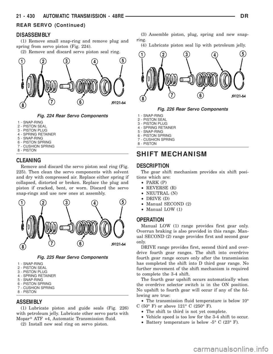 DODGE RAM 2003  Service Repair Manual DISASSEMBLY
(1) Remove small snap-ring and remove plug and
spring from servo piston (Fig. 224).
(2) Remove and discard servo piston seal ring.
CLEANING
Remove and discard the servo piston seal ring (F