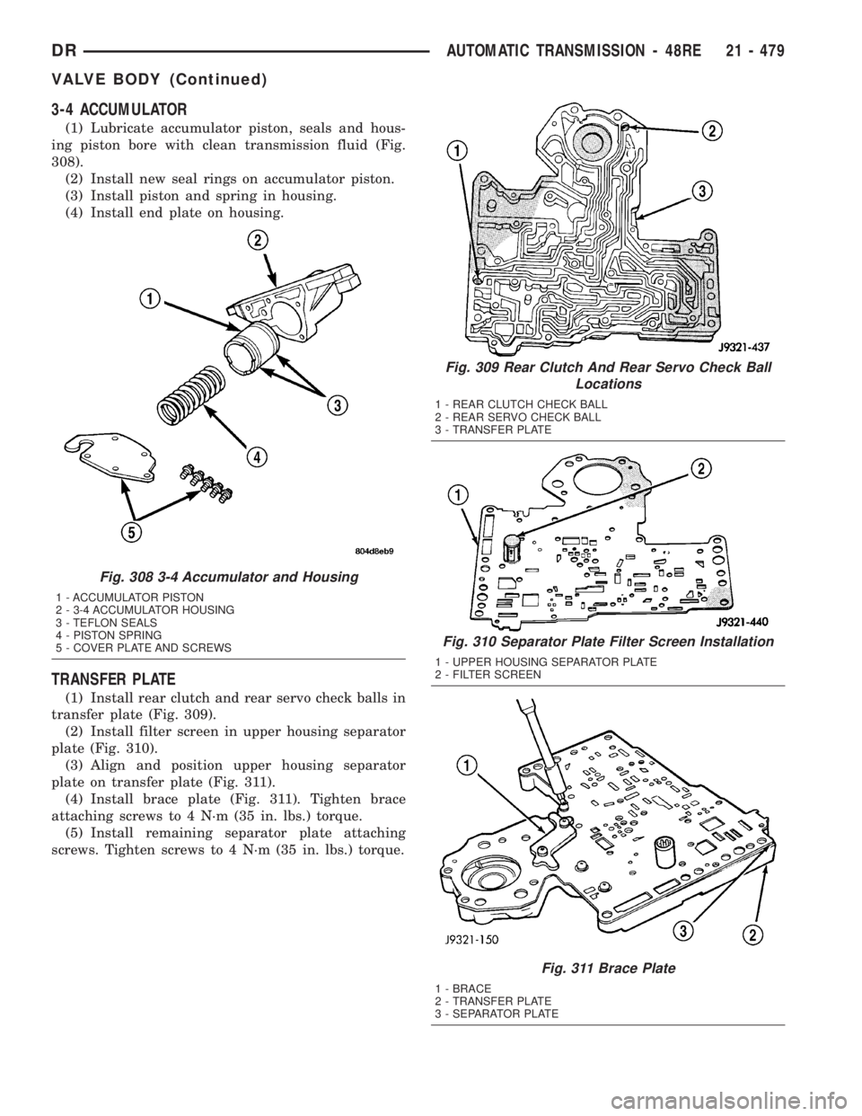 DODGE RAM 2003  Service Repair Manual 3-4 ACCUMULATOR
(1) Lubricate accumulator piston, seals and hous-
ing piston bore with clean transmission fluid (Fig.
308).
(2) Install new seal rings on accumulator piston.
(3) Install piston and spr