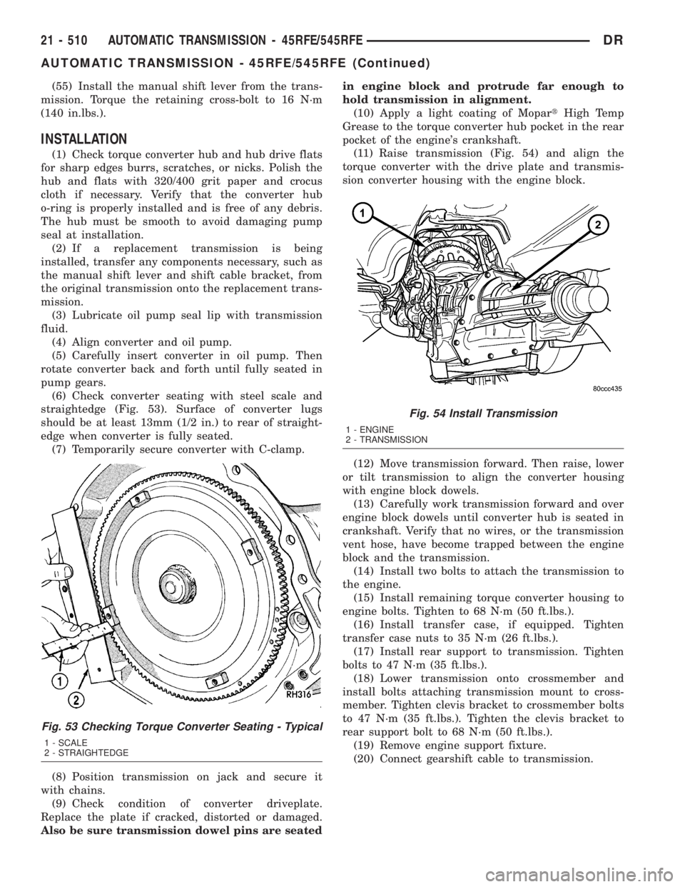 DODGE RAM 2003  Service Repair Manual (55) Install the manual shift lever from the trans-
mission. Torque the retaining cross-bolt to 16 N´m
(140 in.lbs.).
INSTALLATION
(1) Check torque converter hub and hub drive flats
for sharp edges b