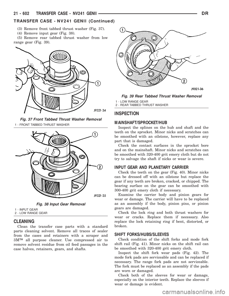DODGE RAM 2003  Service Repair Manual (3) Remove front tabbed thrust washer (Fig. 37).
(4) Remove input gear (Fig. 38).
(5) Remove rear tabbed thrust washer from low
range gear (Fig. 39).
CLEANING
Clean the transfer case parts with a stan
