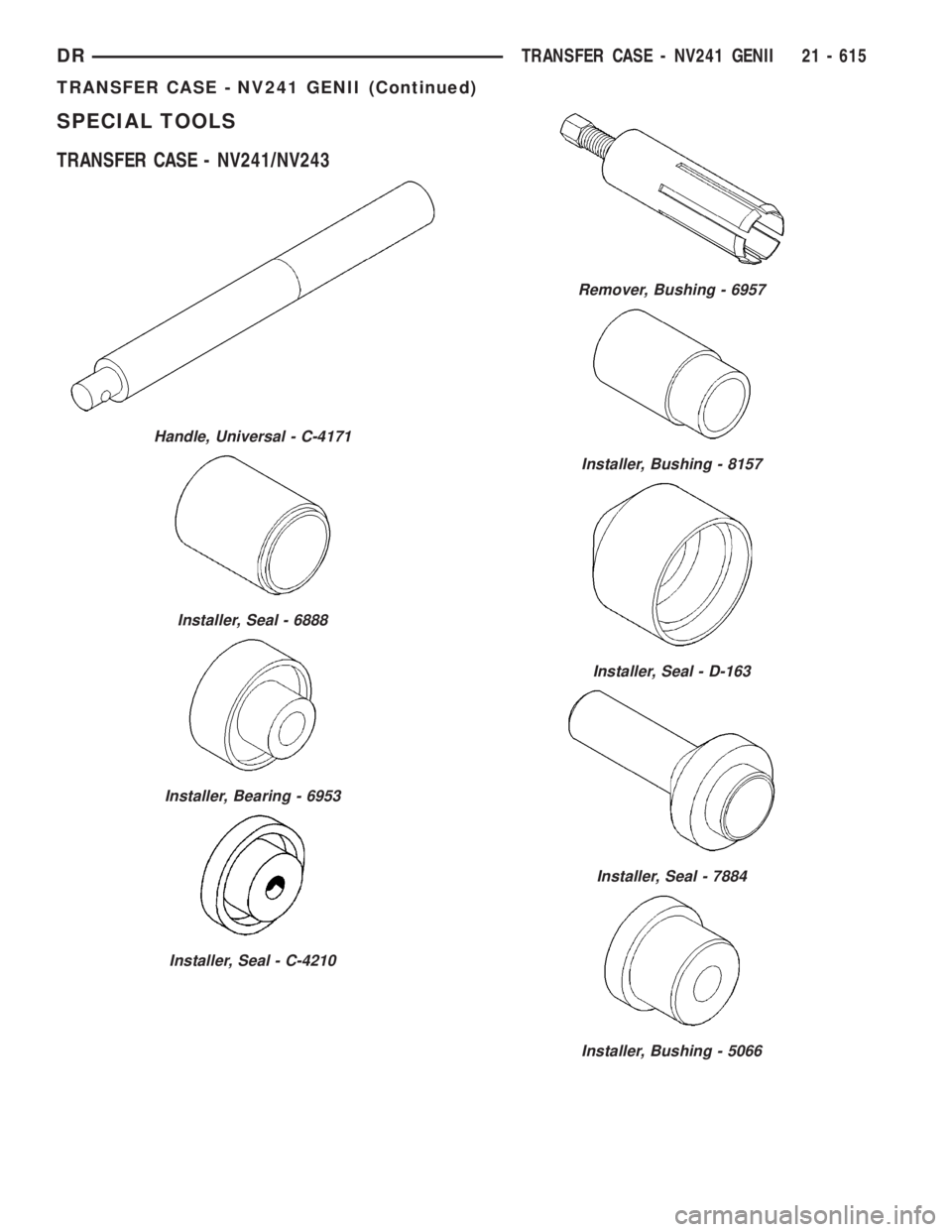 DODGE RAM 2003  Service Repair Manual SPECIAL TOOLS
TRANSFER CASE - NV241/NV243
Handle, Universal - C-4171
Installer, Seal - 6888
Installer, Bearing - 6953
Installer, Seal - C-4210
Remover, Bushing - 6957
Installer, Bushing - 8157
Install