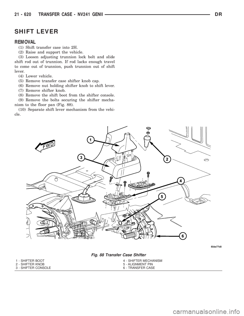 DODGE RAM 2003  Service Repair Manual SHIFT LEVER
REMOVAL
(1) Shift transfer case into 2H.
(2) Raise and support the vehicle.
(3) Loosen adjusting trunnion lock bolt and slide
shift rod out of trunnion. If rod lacks enough travel
to come 