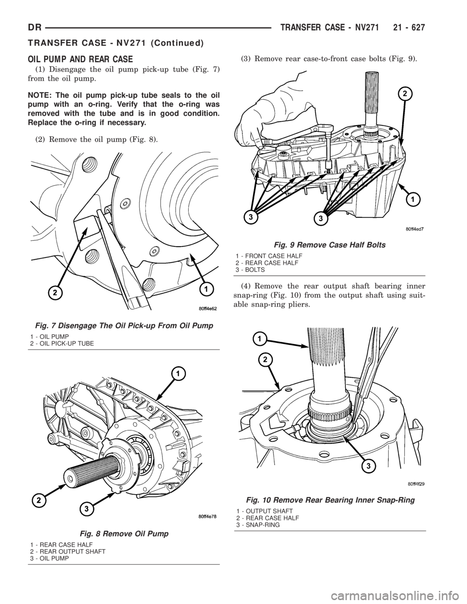 DODGE RAM 2003  Service Repair Manual OIL PUMP AND REAR CASE
(1) Disengage the oil pump pick-up tube (Fig. 7)
from the oil pump.
NOTE: The oil pump pick-up tube seals to the oil
pump with an o-ring. Verify that the o-ring was
removed with