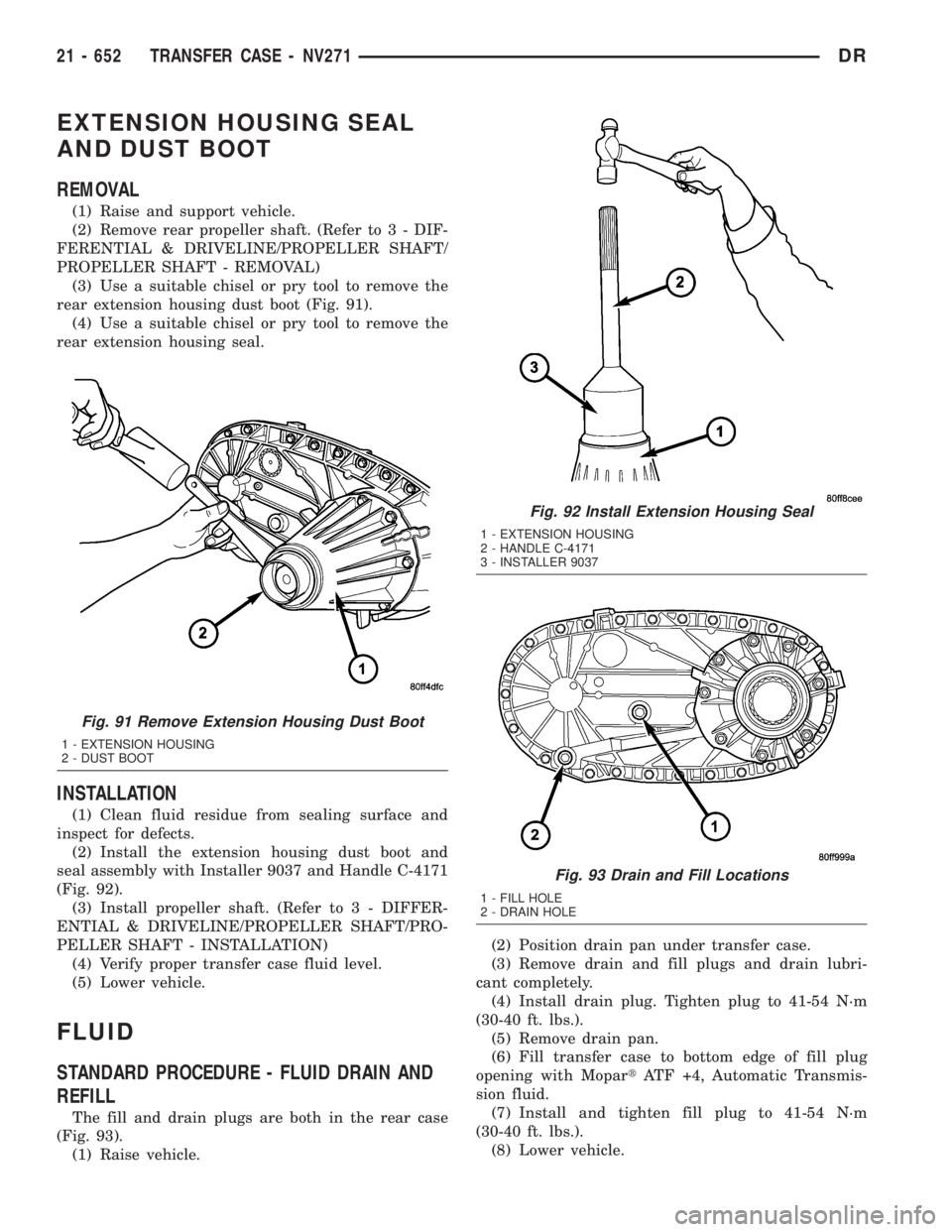 DODGE RAM 2003  Service Repair Manual EXTENSION HOUSING SEAL
AND DUST BOOT
REMOVAL
(1) Raise and support vehicle.
(2) Remove rear propeller shaft. (Refer to 3 - DIF-
FERENTIAL & DRIVELINE/PROPELLER SHAFT/
PROPELLER SHAFT - REMOVAL)
(3) Us
