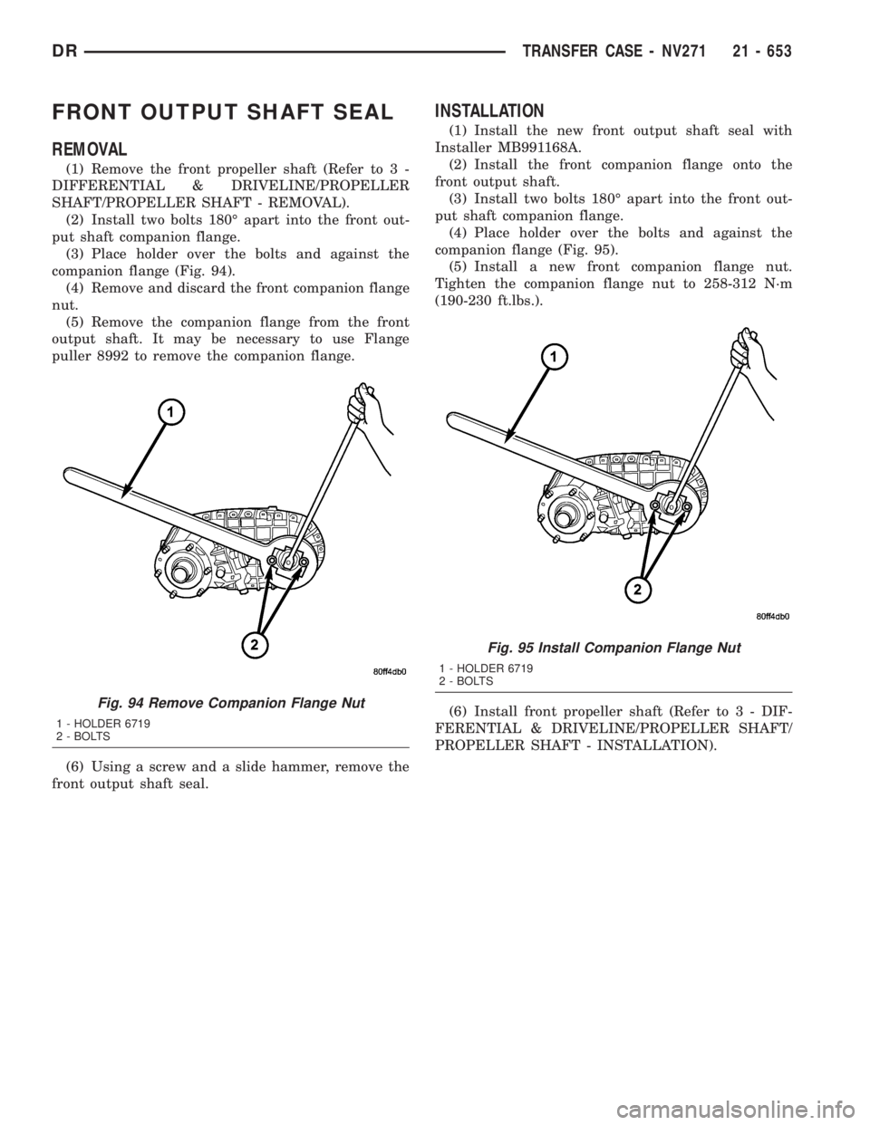 DODGE RAM 2003  Service Repair Manual FRONT OUTPUT SHAFT SEAL
REMOVAL
(1) Remove the front propeller shaft (Refer to 3 -
DIFFERENTIAL & DRIVELINE/PROPELLER
SHAFT/PROPELLER SHAFT - REMOVAL).
(2) Install two bolts 180É apart into the front