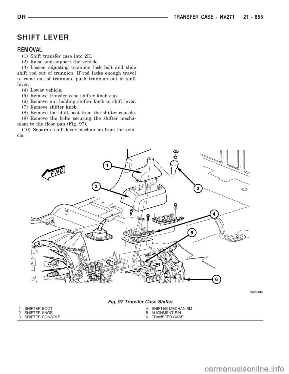 DODGE RAM 2003  Service Repair Manual SHIFT LEVER
REMOVAL
(1) Shift transfer case into 2H.
(2) Raise and support the vehicle.
(3) Loosen adjusting trunnion lock bolt and slide
shift rod out of trunnion. If rod lacks enough travel
to come 