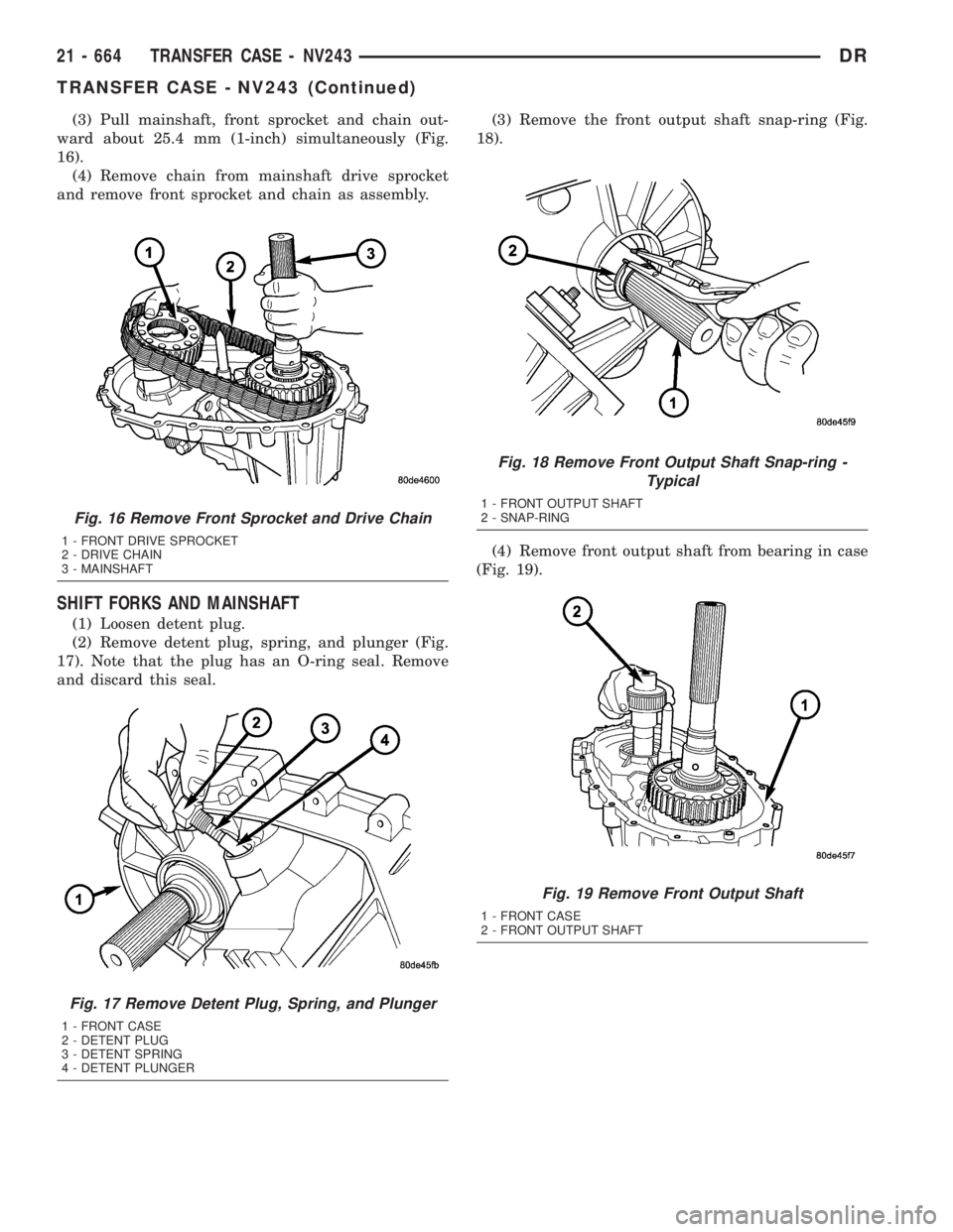 DODGE RAM 2003  Service Repair Manual (3) Pull mainshaft, front sprocket and chain out-
ward about 25.4 mm (1-inch) simultaneously (Fig.
16).
(4) Remove chain from mainshaft drive sprocket
and remove front sprocket and chain as assembly.
