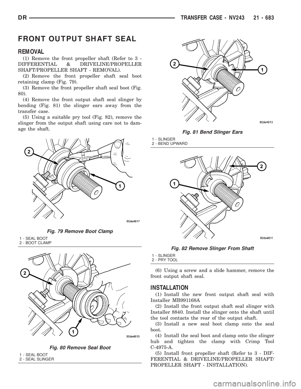 DODGE RAM 2003  Service Repair Manual FRONT OUTPUT SHAFT SEAL
REMOVAL
(1) Remove the front propeller shaft (Refer to 3 -
DIFFERENTIAL & DRIVELINE/PROPELLER
SHAFT/PROPELLER SHAFT - REMOVAL).
(2) Remove the front propeller shaft seal boot
r