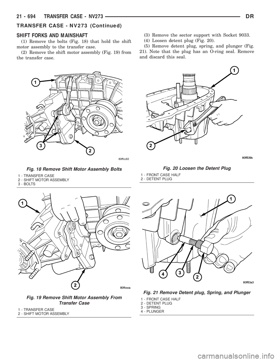 DODGE RAM 2003  Service Repair Manual SHIFT FORKS AND MAINSHAFT
(1) Remove the bolts (Fig. 18) that hold the shift
motor assembly to the transfer case.
(2) Remove the shift motor assembly (Fig. 19) from
the transfer case.(3) Remove the se