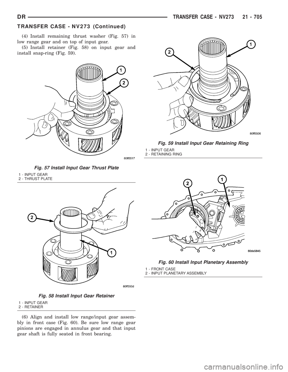 DODGE RAM 2003  Service Repair Manual (4) Install remaining thrust washer (Fig. 57) in
low range gear and on top of input gear.
(5) Install retainer (Fig. 58) on input gear and
install snap-ring (Fig. 59).
(6) Align and install low range/