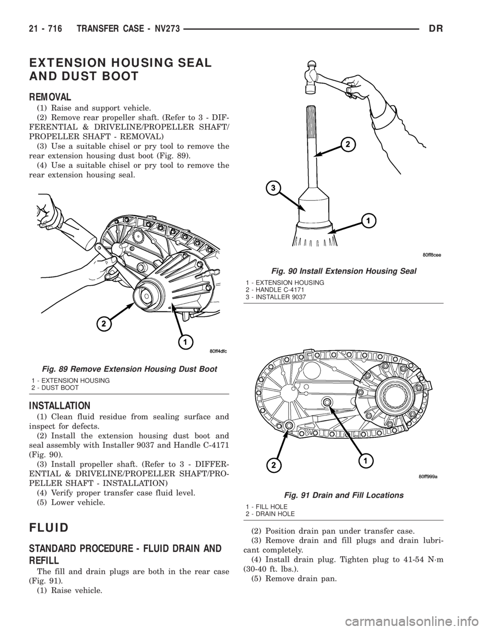 DODGE RAM 2003  Service Repair Manual EXTENSION HOUSING SEAL
AND DUST BOOT
REMOVAL
(1) Raise and support vehicle.
(2) Remove rear propeller shaft. (Refer to 3 - DIF-
FERENTIAL & DRIVELINE/PROPELLER SHAFT/
PROPELLER SHAFT - REMOVAL)
(3) Us