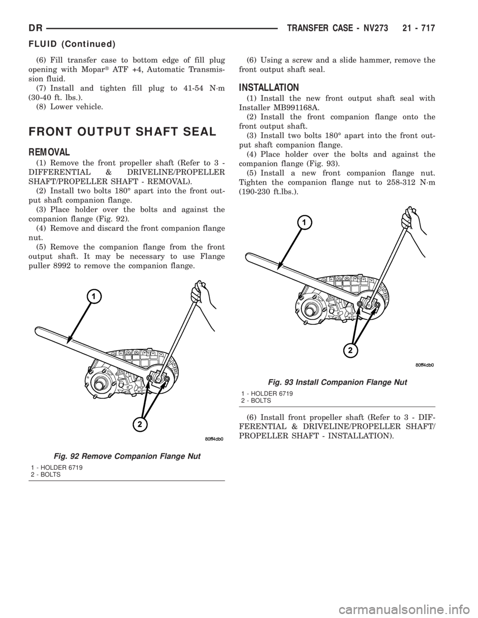 DODGE RAM 2003  Service Repair Manual (6) Fill transfer case to bottom edge of fill plug
opening with MopartATF +4, Automatic Transmis-
sion fluid.
(7) Install and tighten fill plug to 41-54 N´m
(30-40 ft. lbs.).
(8) Lower vehicle.
FRONT