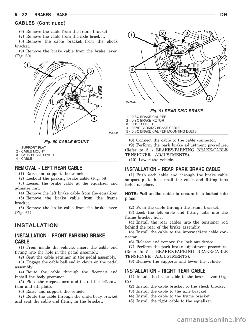 DODGE RAM 2003  Service Repair Manual (6) Remove the cable from the frame bracket.
(7) Remove the cable from the axle bracket.
(8) Remove the cable bracket from the shock
bracket.
(9) Remove the brake cable from the brake lever.
(Fig. 60)