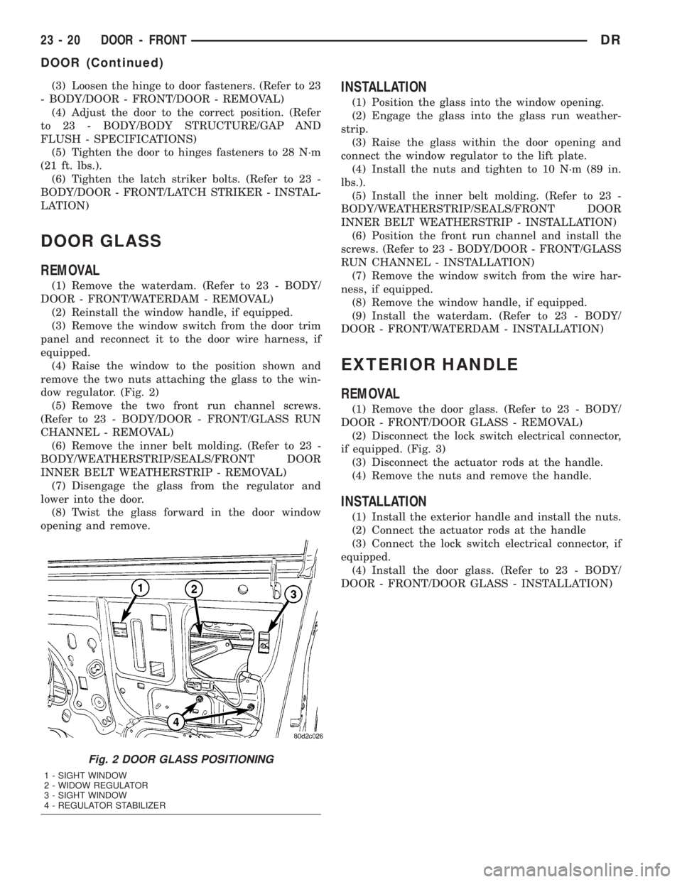 DODGE RAM 2003  Service Repair Manual (3) Loosen the hinge to door fasteners. (Refer to 23
- BODY/DOOR - FRONT/DOOR - REMOVAL)
(4) Adjust the door to the correct position. (Refer
to 23 - BODY/BODY STRUCTURE/GAP AND
FLUSH - SPECIFICATIONS)