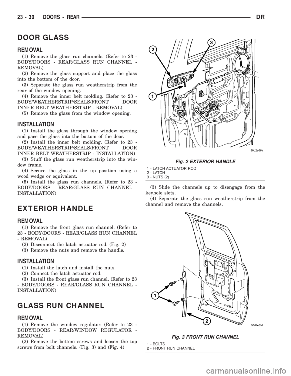 DODGE RAM 2003  Service Repair Manual DOOR GLASS
REMOVAL
(1) Remove the glass run channels. (Refer to 23 -
BODY/DOORS - REAR/GLASS RUN CHANNEL -
REMOVAL)
(2) Remove the glass support and place the glass
into the bottom of the door.
(3) Se