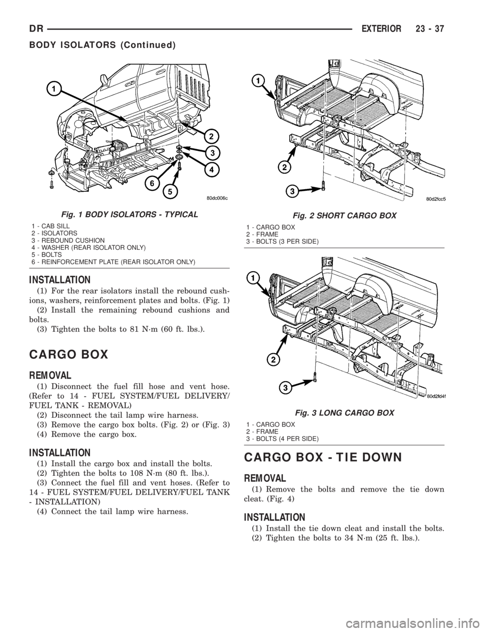 DODGE RAM 2003  Service Repair Manual INSTALLATION
(1) For the rear isolators install the rebound cush-
ions, washers, reinforcement plates and bolts. (Fig. 1)
(2) Install the remaining rebound cushions and
bolts.
(3) Tighten the bolts to