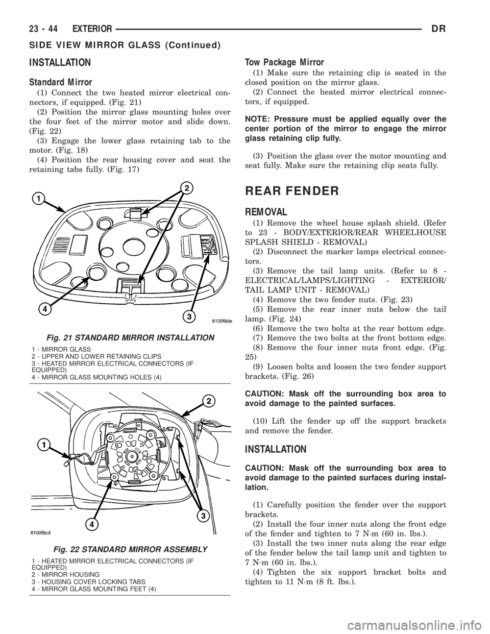 DODGE RAM 2003  Service Repair Manual INSTALLATION
Standard Mirror
(1) Connect the two heated mirror electrical con-
nectors, if equipped. (Fig. 21)
(2) Position the mirror glass mounting holes over
the four feet of the mirror motor and s
