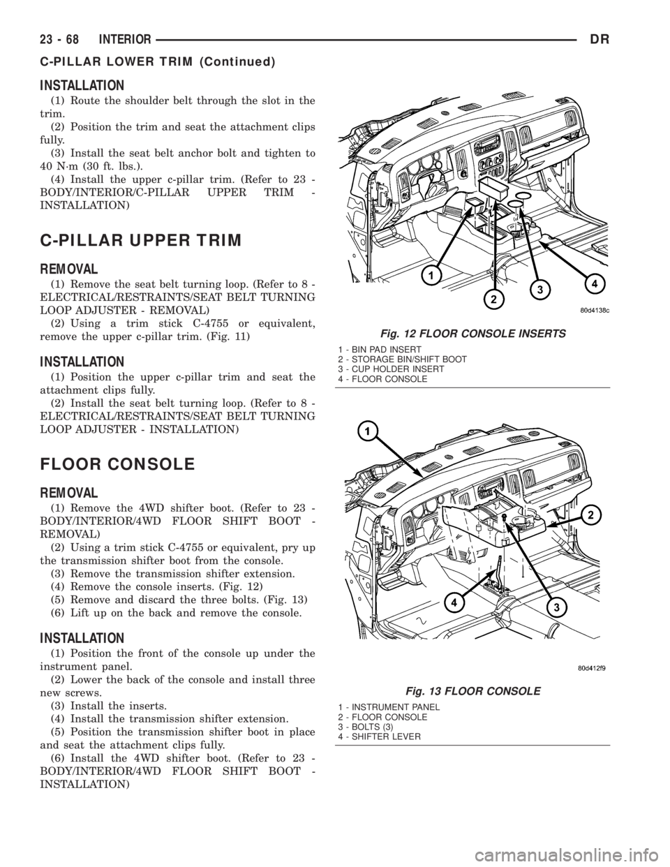 DODGE RAM 2003  Service Repair Manual INSTALLATION
(1) Route the shoulder belt through the slot in the
trim.
(2) Position the trim and seat the attachment clips
fully.
(3) Install the seat belt anchor bolt and tighten to
40 N´m (30 ft. l