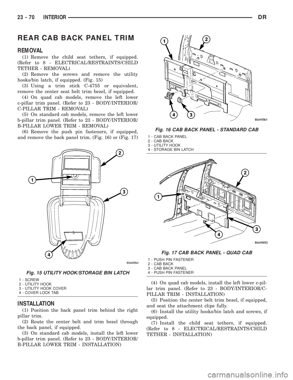 DODGE RAM 2003  Service Repair Manual REAR CAB BACK PANEL TRIM
REMOVAL
(1) Remove the child seat tethers, if equipped.
(Refer to 8 - ELECTRICAL/RESTRAINTS/CHILD
TETHER - REMOVAL)
(2) Remove the screws and remove the utility
hooks/bin latc