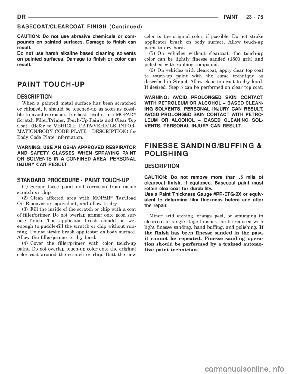DODGE RAM 2003  Service Repair Manual CAUTION: Do not use abrasive chemicals or com-
pounds on painted surfaces. Damage to finish can
result.
Do not use harsh alkaline based cleaning solvents
on painted surfaces. Damage to finish or color