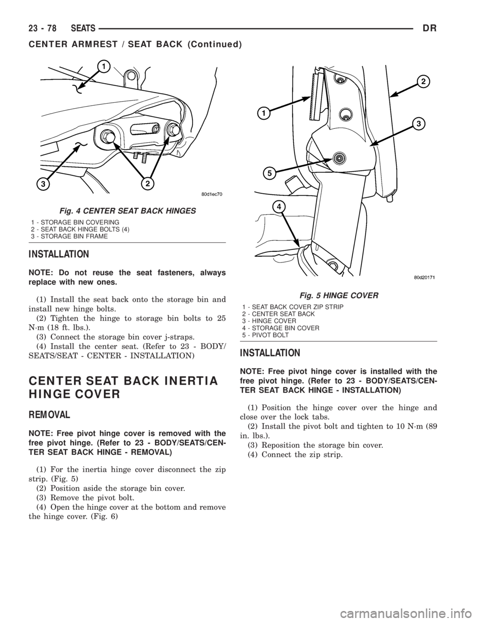 DODGE RAM 2003  Service Repair Manual INSTALLATION
NOTE: Do not reuse the seat fasteners, always
replace with new ones.
(1) Install the seat back onto the storage bin and
install new hinge bolts.
(2) Tighten the hinge to storage bin bolts