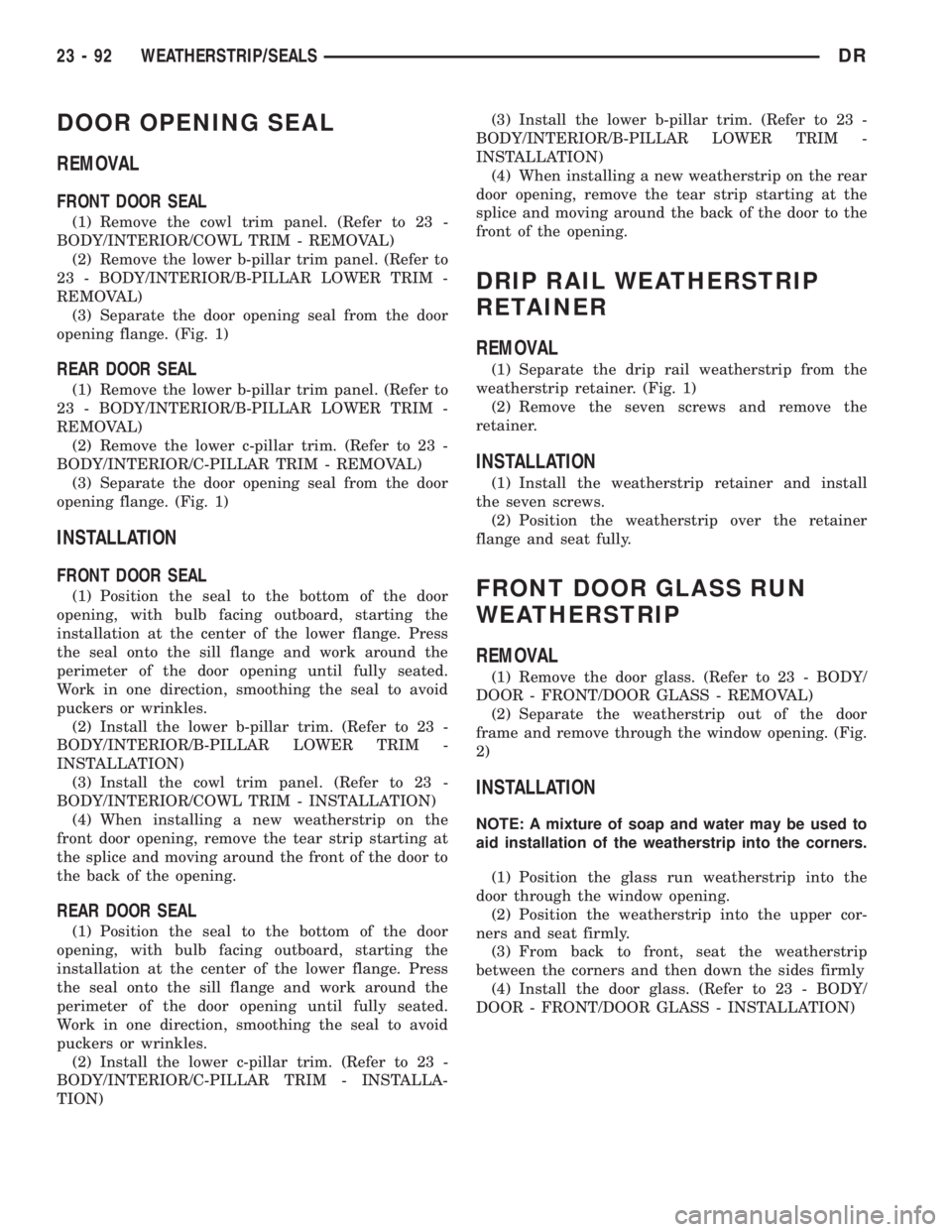 DODGE RAM 2003  Service Repair Manual DOOR OPENING SEAL
REMOVAL
FRONT DOOR SEAL
(1) Remove the cowl trim panel. (Refer to 23 -
BODY/INTERIOR/COWL TRIM - REMOVAL)
(2) Remove the lower b-pillar trim panel. (Refer to
23 - BODY/INTERIOR/B-PIL