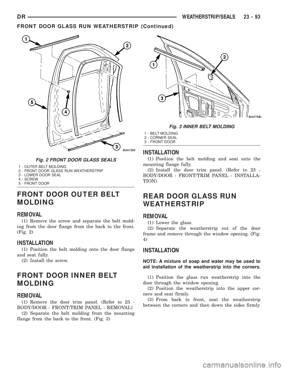 DODGE RAM 2003  Service Repair Manual FRONT DOOR OUTER BELT
MOLDING
REMOVAL
(1) Remove the screw and separate the belt mold-
ing from the door flange from the back to the front.
(Fig. 2)
INSTALLATION
(1) Position the belt molding onto the