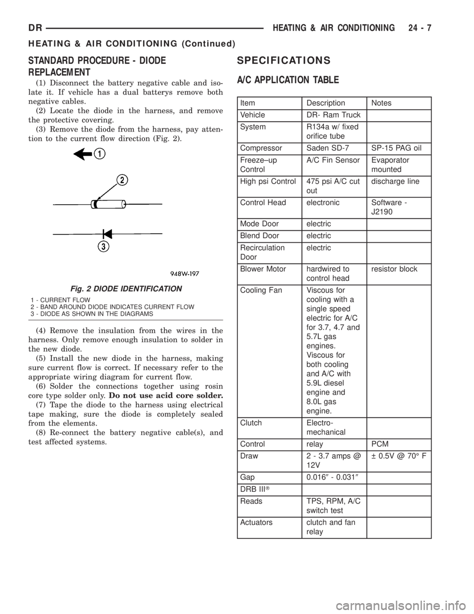 DODGE RAM 2003  Service Repair Manual STANDARD PROCEDURE - DIODE
REPLACEMENT
(1) Disconnect the battery negative cable and iso-
late it. If vehicle has a dual batterys remove both
negative cables.
(2) Locate the diode in the harness, and 
