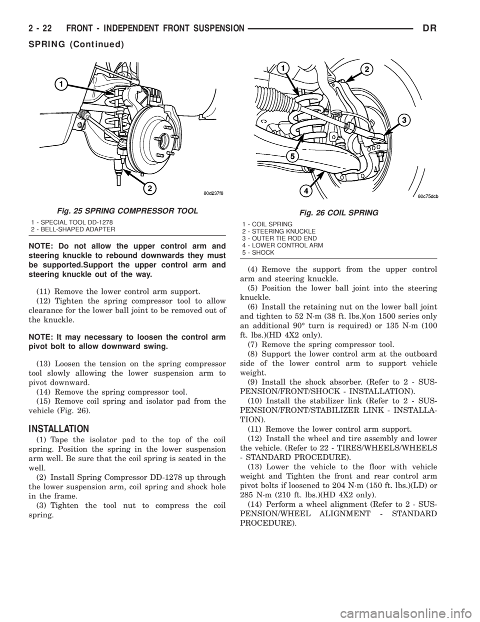 DODGE RAM 2003  Service Repair Manual NOTE: Do not allow the upper control arm and
steering knuckle to rebound downwards they must
be supported.Support the upper control arm and
steering knuckle out of the way.
(11) Remove the lower contr