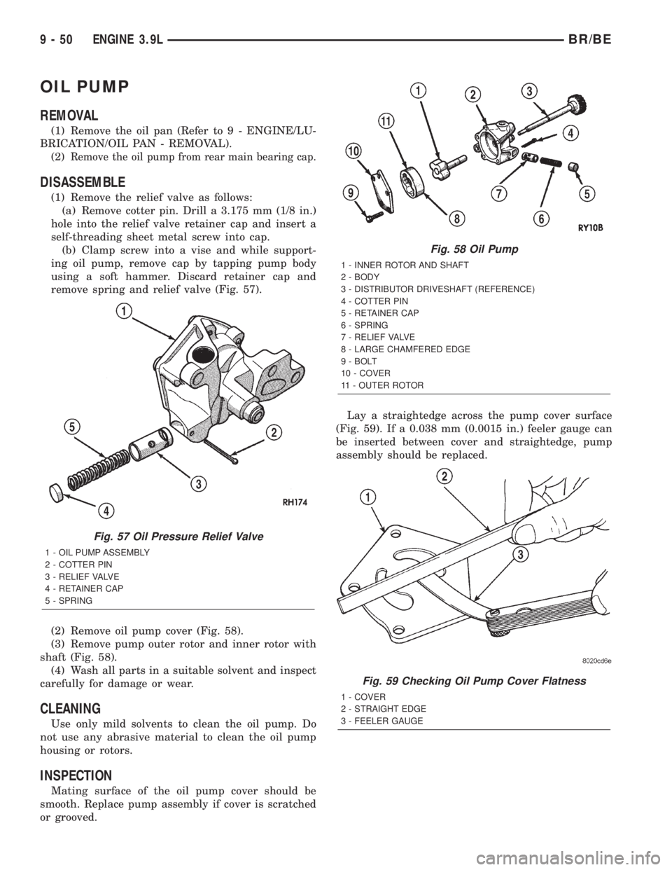 DODGE RAM 2001 Service Repair Manual OIL PUMP
REMOVAL
(1) Remove the oil pan (Refer to 9 - ENGINE/LU-
BRICATION/OIL PAN - REMOVAL).
(2)
Remove the oil pump from rear main bearing cap.
DISASSEMBLE
(1) Remove the relief valve as follows:
( DODGE RAM 2001 Service Repair Manual OIL PUMP
REMOVAL
(1) Remove the oil pan (Refer to 9 - ENGINE/LU-
BRICATION/OIL PAN - REMOVAL).
(2)
Remove the oil pump from rear main bearing cap.
DISASSEMBLE
(1) Remove the relief valve as follows:
(