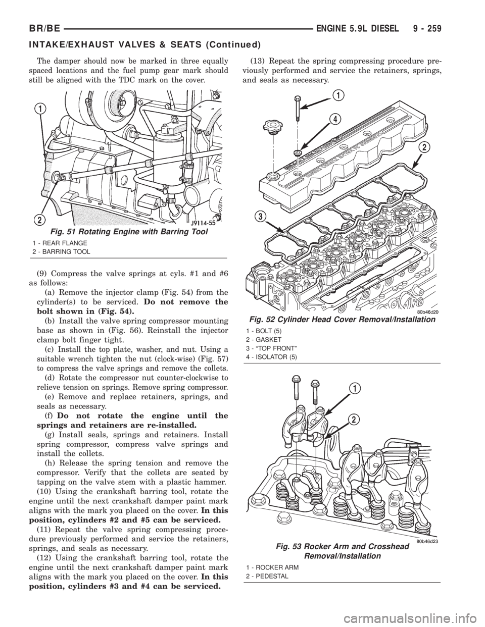 DODGE RAM 2001  Service Repair Manual The damper should now be marked in three equally
spaced locations and the fuel pump gear mark should
still be aligned with the TDC mark on the cover.
(9) Compress the valve springs at cyls. #1 and #6
