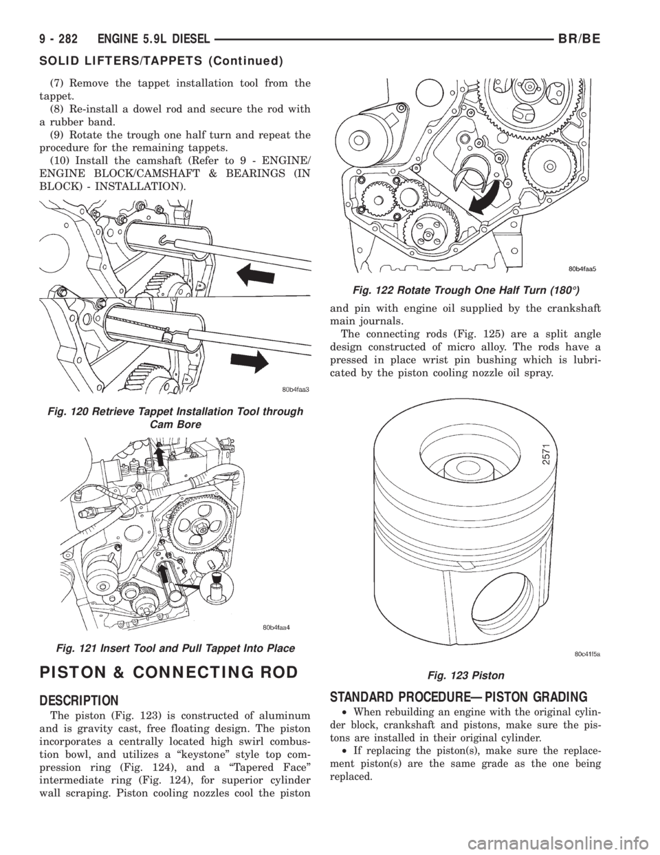 DODGE RAM 2001 Service Repair Manual (7) Remove the tappet installation tool from the
tappet.
(8) Re-install a dowel rod and secure the rod with
a rubber band.
(9) Rotate the trough one half turn and repeat the
procedure for the remainin DODGE RAM 2001 Service Repair Manual (7) Remove the tappet installation tool from the
tappet.
(8) Re-install a dowel rod and secure the rod with
a rubber band.
(9) Rotate the trough one half turn and repeat the
procedure for the remainin