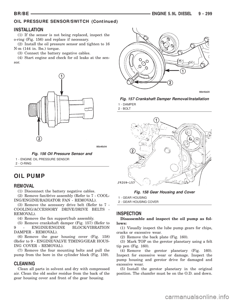 DODGE RAM 2001 Service Repair Manual INSTALLATION
(1) If the sensor is not being replaced, inspect the
o-ring (Fig. 156) and replace if necessary.
(2) Install the oil pressure sensor and tighten to 16
N´m (144 in. lbs.) torque.
(3) Conn DODGE RAM 2001 Service Repair Manual INSTALLATION
(1) If the sensor is not being replaced, inspect the
o-ring (Fig. 156) and replace if necessary.
(2) Install the oil pressure sensor and tighten to 16
N´m (144 in. lbs.) torque.
(3) Conn