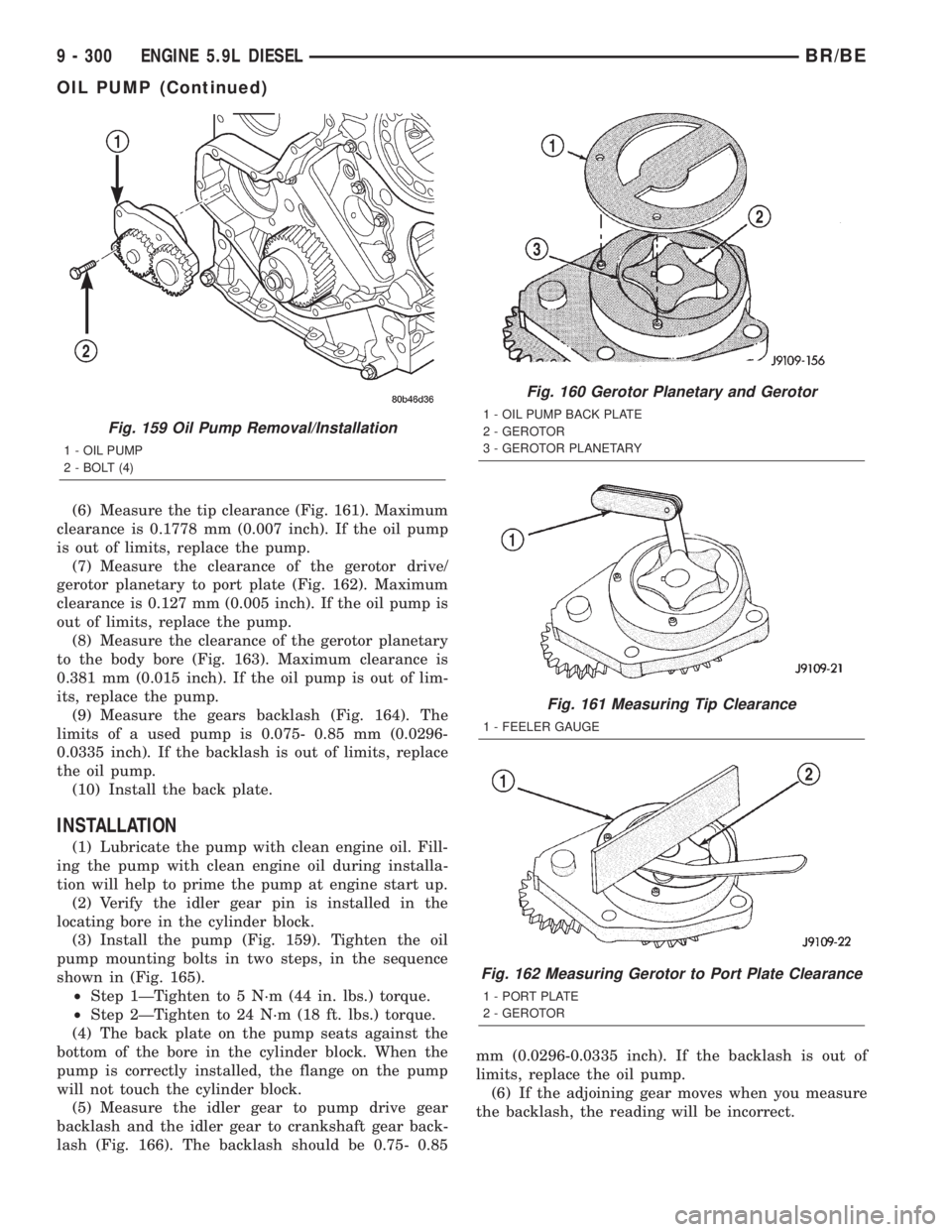 DODGE RAM 2001 Service Repair Manual (6) Measure the tip clearance (Fig. 161). Maximum
clearance is 0.1778 mm (0.007 inch). If the oil pump
is out of limits, replace the pump.
(7) Measure the clearance of the gerotor drive/
gerotor plane DODGE RAM 2001 Service Repair Manual (6) Measure the tip clearance (Fig. 161). Maximum
clearance is 0.1778 mm (0.007 inch). If the oil pump
is out of limits, replace the pump.
(7) Measure the clearance of the gerotor drive/
gerotor plane