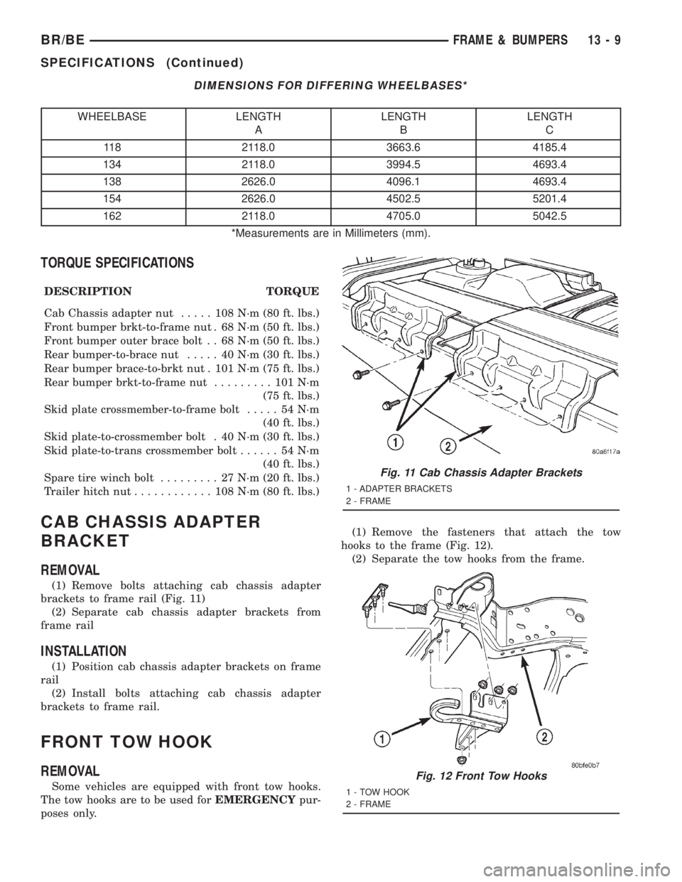 DODGE RAM 2001  Service Repair Manual DIMENSIONS FOR DIFFERING WHEELBASES*
WHEELBASE LENGTH
ALENGTH
BLENGTH
C
118 2118.0 3663.6 4185.4
134 2118.0 3994.5 4693.4
138 2626.0 4096.1 4693.4
154 2626.0 4502.5 5201.4
162 2118.0 4705.0 5042.5
*Me
