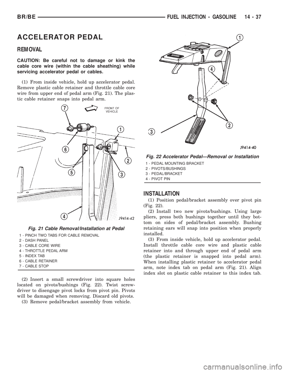 DODGE RAM 2001 Service Repair Manual ACCELERATOR PEDAL
REMOVAL
CAUTION: Be careful not to damage or kink the
cable core wire (within the cable sheathing) while
servicing accelerator pedal or cables.
(1) From inside vehicle, hold up accel DODGE RAM 2001 Service Repair Manual ACCELERATOR PEDAL
REMOVAL
CAUTION: Be careful not to damage or kink the
cable core wire (within the cable sheathing) while
servicing accelerator pedal or cables.
(1) From inside vehicle, hold up accel