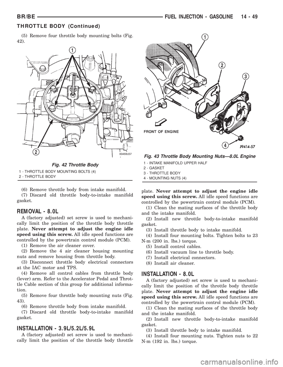 DODGE RAM 2001 Service Repair Manual (5) Remove four throttle body mounting bolts (Fig.
42).
(6) Remove throttle body from intake manifold.
(7) Discard old throttle body-to-intake manifold
gasket.
REMOVAL - 8.0L
A (factory adjusted) set DODGE RAM 2001 Service Repair Manual (5) Remove four throttle body mounting bolts (Fig.
42).
(6) Remove throttle body from intake manifold.
(7) Discard old throttle body-to-intake manifold
gasket.
REMOVAL - 8.0L
A (factory adjusted) set
