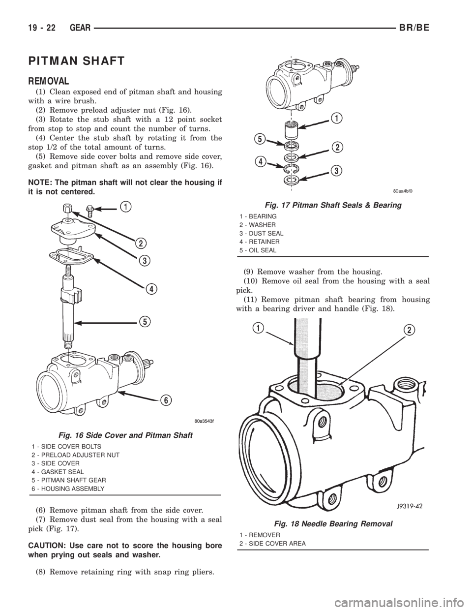 DODGE RAM 2001 Service Repair Manual PITMAN SHAFT
REMOVAL
(1) Clean exposed end of pitman shaft and housing
with a wire brush.
(2) Remove preload adjuster nut (Fig. 16).
(3) Rotate the stub shaft with a 12 point socket
from stop to stop DODGE RAM 2001 Service Repair Manual PITMAN SHAFT
REMOVAL
(1) Clean exposed end of pitman shaft and housing
with a wire brush.
(2) Remove preload adjuster nut (Fig. 16).
(3) Rotate the stub shaft with a 12 point socket
from stop to stop