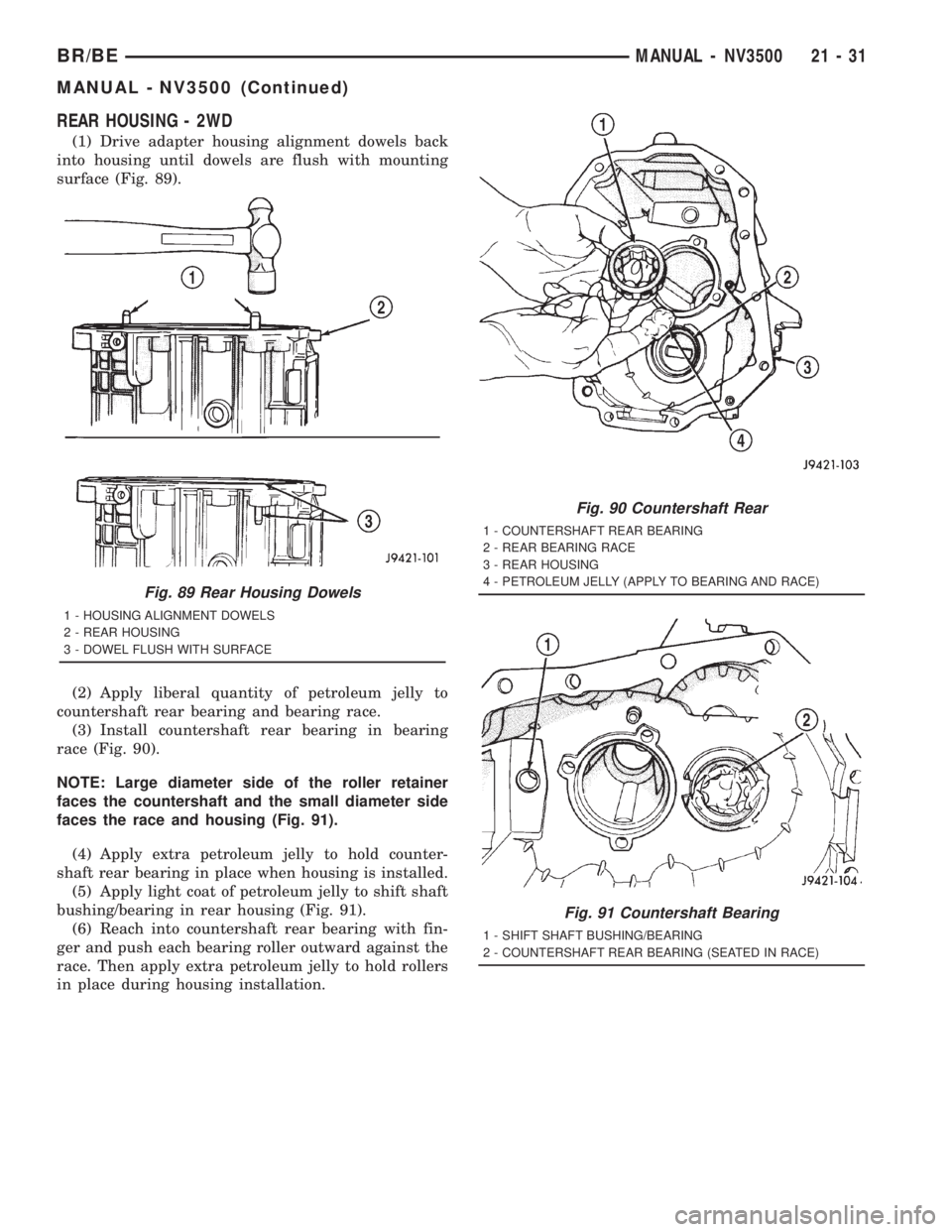 DODGE RAM 2001 Service Repair Manual REAR HOUSING - 2WD
(1) Drive adapter housing alignment dowels back
into housing until dowels are flush with mounting
surface (Fig. 89).
(2) Apply liberal quantity of petroleum jelly to
countershaft re DODGE RAM 2001 Service Repair Manual REAR HOUSING - 2WD
(1) Drive adapter housing alignment dowels back
into housing until dowels are flush with mounting
surface (Fig. 89).
(2) Apply liberal quantity of petroleum jelly to
countershaft re