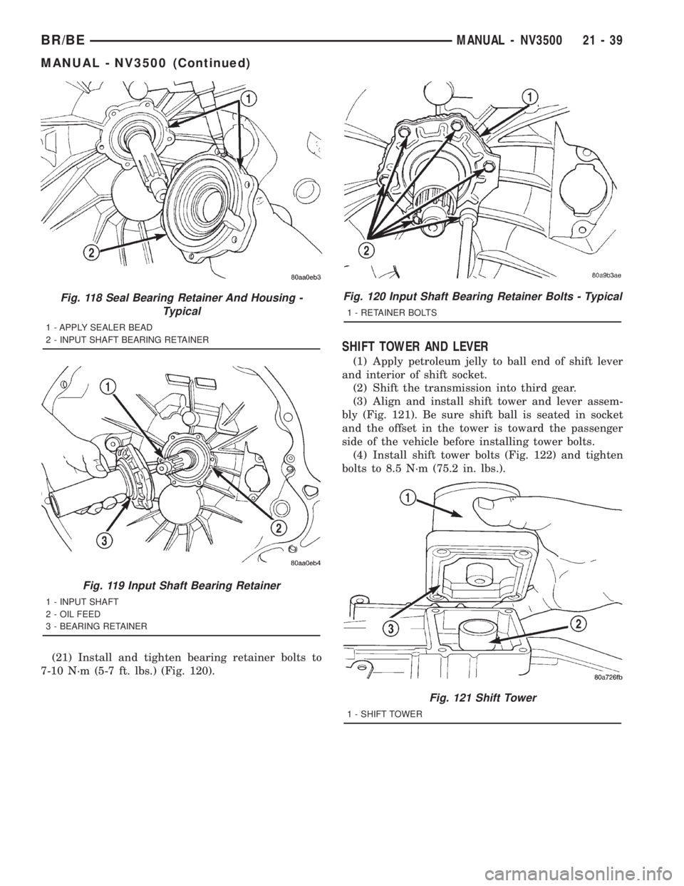 DODGE RAM 2001  Service Repair Manual (21) Install and tighten bearing retainer bolts to
7-10 N´m (5-7 ft. lbs.) (Fig. 120).
SHIFT TOWER AND LEVER
(1) Apply petroleum jelly to ball end of shift lever
and interior of shift socket.
(2) Shi