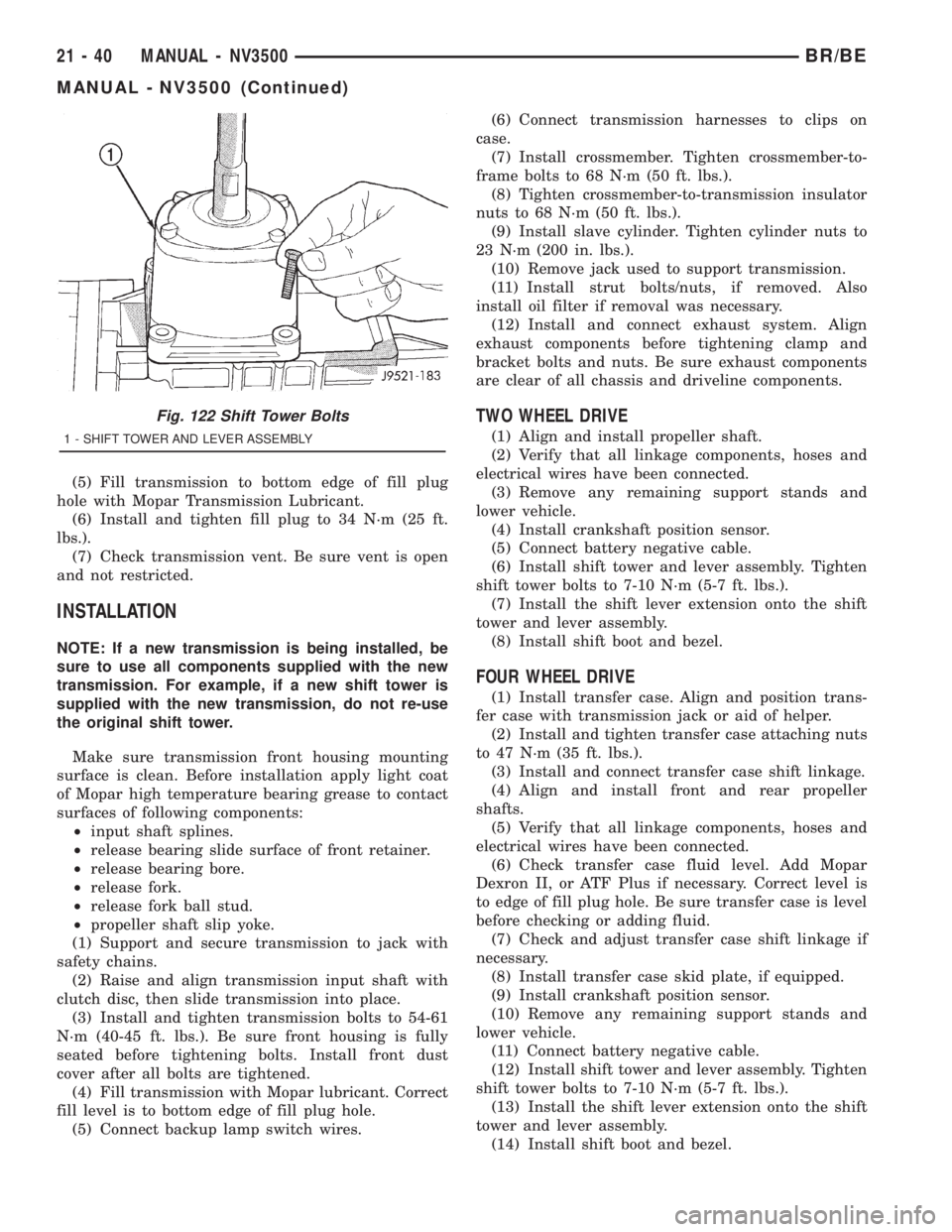 DODGE RAM 2001  Service Repair Manual (5) Fill transmission to bottom edge of fill plug
hole with Mopar Transmission Lubricant.
(6) Install and tighten fill plug to 34 N´m (25 ft.
lbs.).
(7) Check transmission vent. Be sure vent is open
