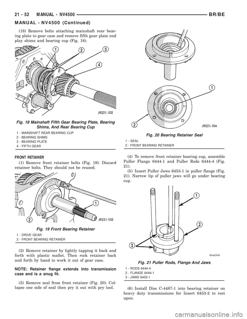 DODGE RAM 2001 Service Repair Manual (18) Remove bolts attaching mainshaft rear bear-
ing plate to gear case and remove fifth gear plate end
play shims and bearing cup (Fig. 18).
FRONT RETAINER
(1) Remove front retainer bolts (Fig. 19). DODGE RAM 2001 Service Repair Manual (18) Remove bolts attaching mainshaft rear bear-
ing plate to gear case and remove fifth gear plate end
play shims and bearing cup (Fig. 18).
FRONT RETAINER
(1) Remove front retainer bolts (Fig. 19).
