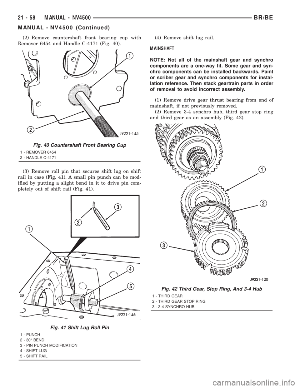 DODGE RAM 2001 Service Repair Manual (2) Remove countershaft front bearing cup with
Remover 6454 and Handle C-4171 (Fig. 40).
(3) Remove roll pin that secures shift lug on shift
rail in case (Fig. 41). A small pin punch can be mod-
ified DODGE RAM 2001 Service Repair Manual (2) Remove countershaft front bearing cup with
Remover 6454 and Handle C-4171 (Fig. 40).
(3) Remove roll pin that secures shift lug on shift
rail in case (Fig. 41). A small pin punch can be mod-
ified
