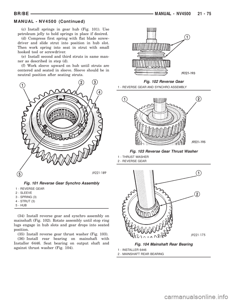DODGE RAM 2001 Service Repair Manual (c) Install springs in gear hub (Fig. 101). Use
petroleum jelly to hold springs in place if desired.
(d) Compress first spring with flat blade screw-
driver and slide strut into position in hub slot.
DODGE RAM 2001 Service Repair Manual (c) Install springs in gear hub (Fig. 101). Use
petroleum jelly to hold springs in place if desired.
(d) Compress first spring with flat blade screw-
driver and slide strut into position in hub slot.