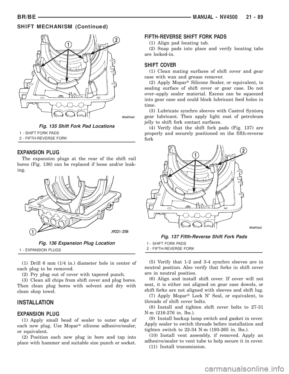 DODGE RAM 2001 Service Repair Manual EXPANSION PLUG
The expansion plugs at the rear of the shift rail
bores (Fig. 136) can be replaced if loose and/or leak-
ing.
(1) Drill 6 mm (1/4 in.) diameter hole in center of
each plug to be removed DODGE RAM 2001 Service Repair Manual EXPANSION PLUG
The expansion plugs at the rear of the shift rail
bores (Fig. 136) can be replaced if loose and/or leak-
ing.
(1) Drill 6 mm (1/4 in.) diameter hole in center of
each plug to be removed