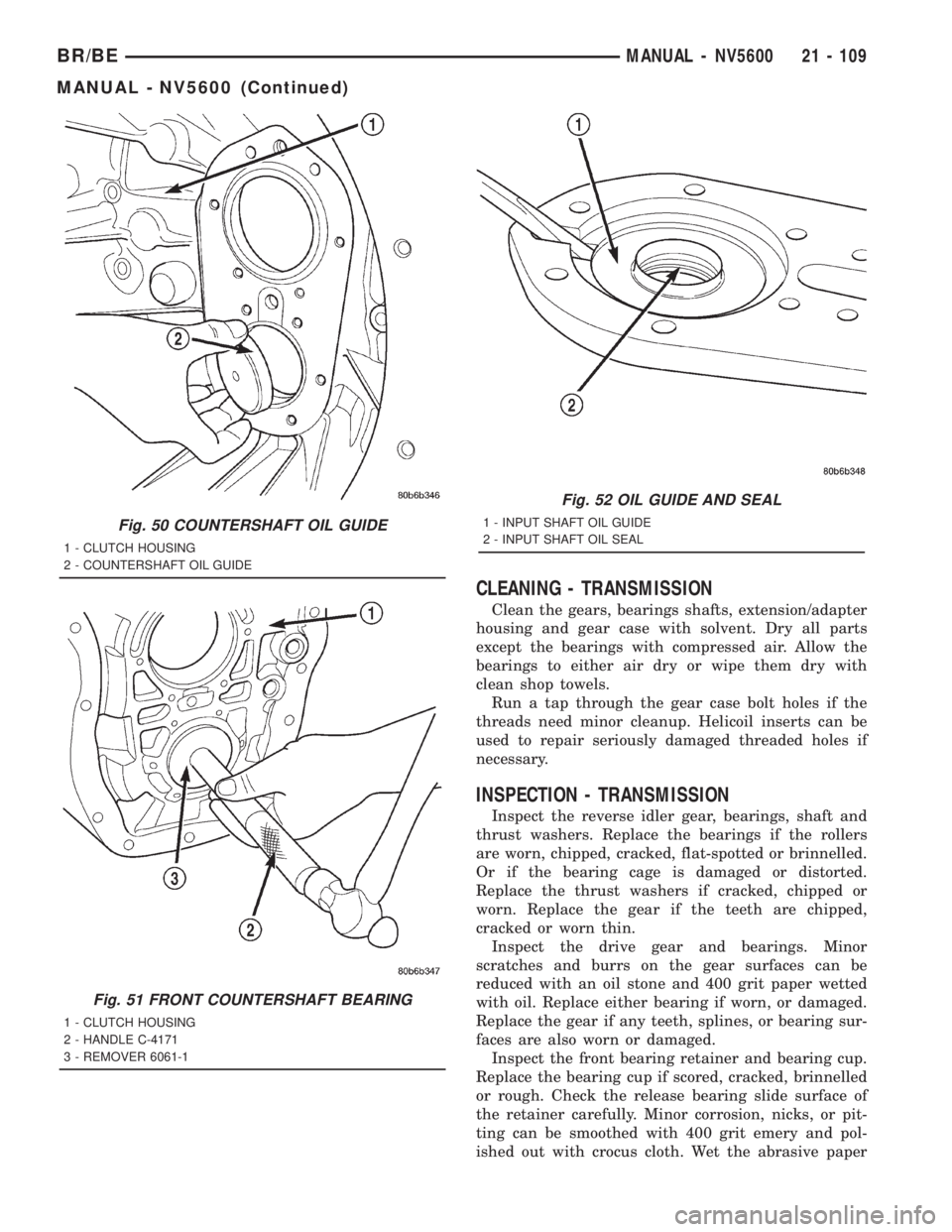 DODGE RAM 2001 Service Repair Manual CLEANING - TRANSMISSION
Clean the gears, bearings shafts, extension/adapter
housing and gear case with solvent. Dry all parts
except the bearings with compressed air. Allow the
bearings to either air DODGE RAM 2001 Service Repair Manual CLEANING - TRANSMISSION
Clean the gears, bearings shafts, extension/adapter
housing and gear case with solvent. Dry all parts
except the bearings with compressed air. Allow the
bearings to either air